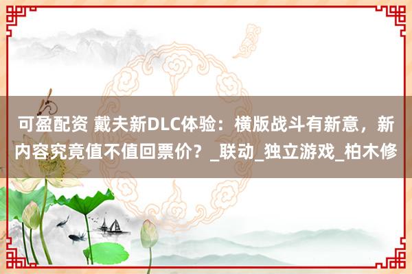 可盈配资 戴夫新DLC体验：横版战斗有新意，新内容究竟值不值回票价？_联动_独立游戏_柏木修
