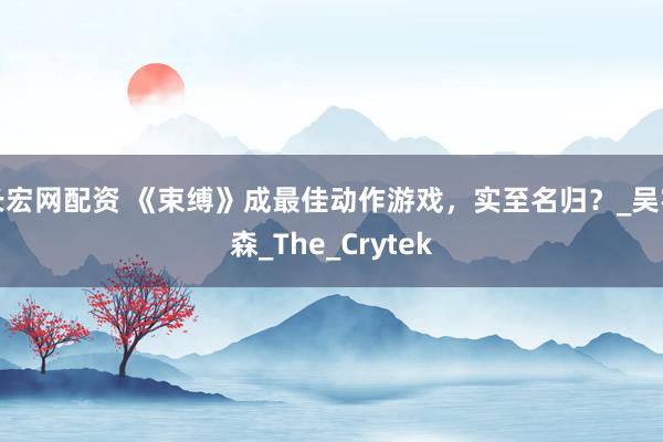 长宏网配资 《束缚》成最佳动作游戏，实至名归？_吴宇森_The_Crytek