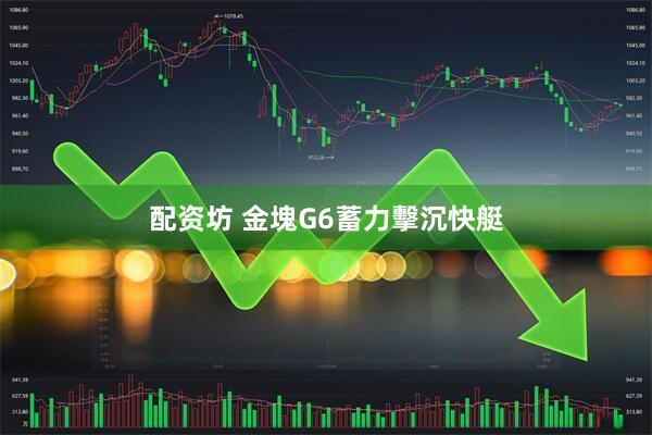 配资坊 金塊G6蓄力擊沉快艇