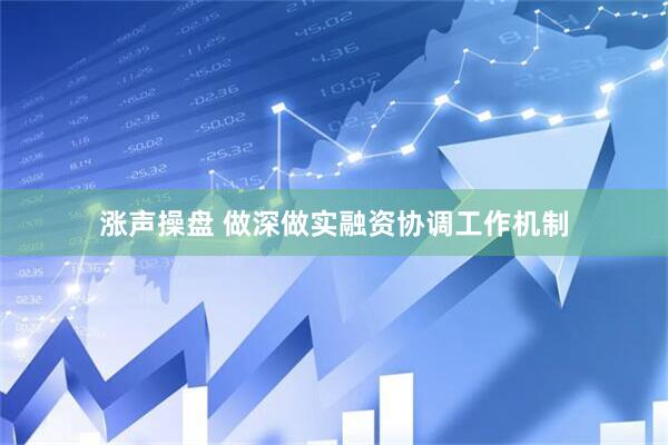 涨声操盘 做深做实融资协调工作机制