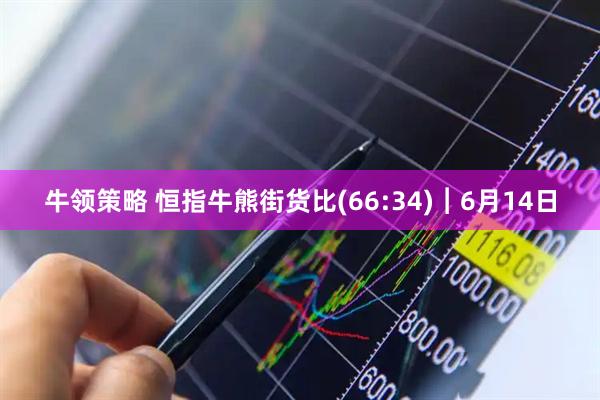 牛领策略 恒指牛熊街货比(66:34)︱6月14日