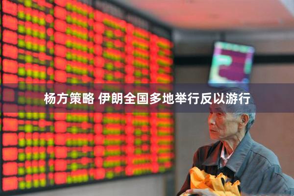 杨方策略 伊朗全国多地举行反以游行