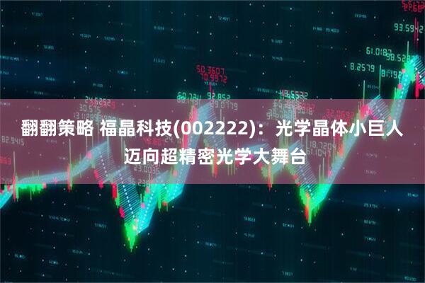 翻翻策略 福晶科技(002222)：光学晶体小巨人 迈向超精密光学大舞台