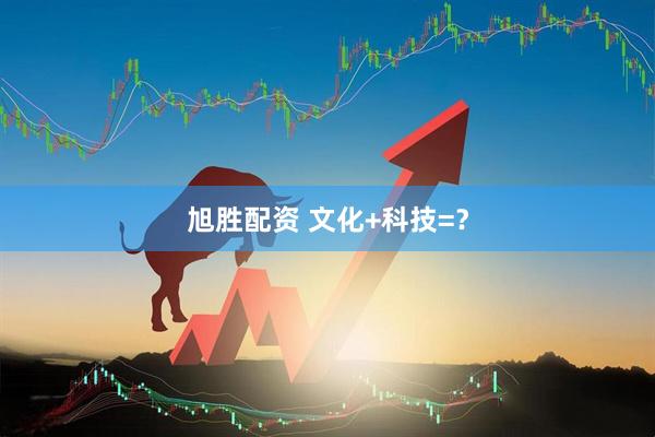 旭胜配资 文化+科技=?