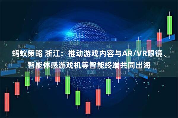 蚂蚁策略 浙江：推动游戏内容与AR/VR眼镜、智能体感游戏机等智能终端共同出海