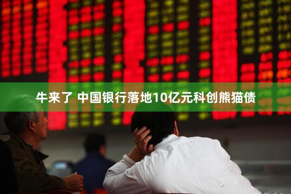 牛来了 中国银行落地10亿元科创熊猫债