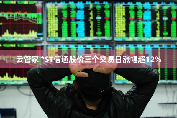 云管家 *ST信通股价三个交易日涨幅超12%