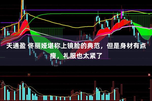天通盈 佟丽娅堪称上镜脸的典范，但是身材有点瘦，礼服也太紧了