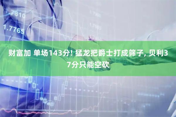 财富加 单场143分! 猛龙把爵士打成筛子, 贝利37分只能空砍