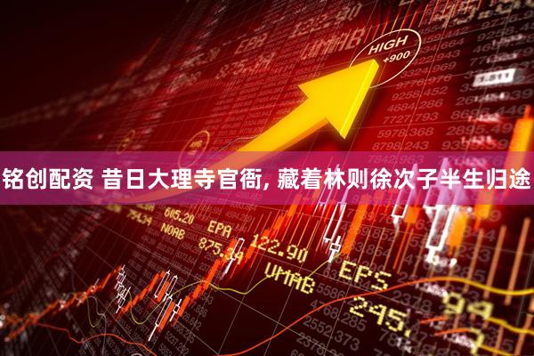 铭创配资 昔日大理寺官衙, 藏着林则徐次子半生归途